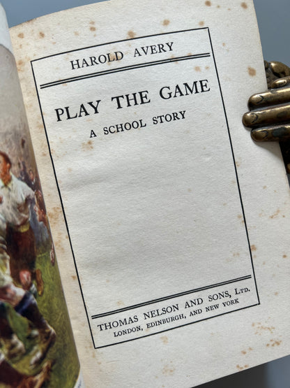 Play the game (a school story), Harold Avery - Thomas Nelson and Sons, ca. 1915